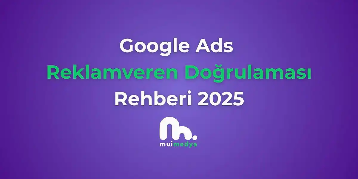 Google Ads Reklamveren Doğrulaması Rehberi 2025